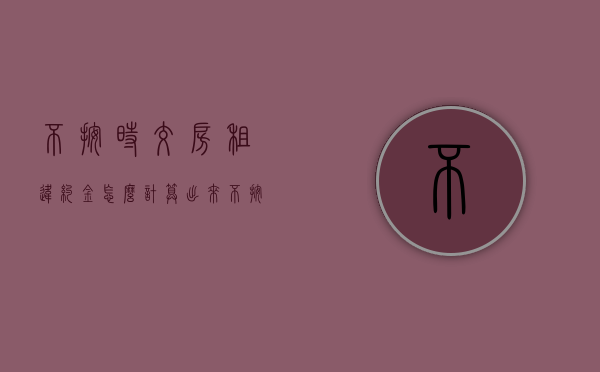 不按时交房租违约金怎么计算出来（不按时交房租违约金多少）