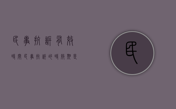 民事抗诉有效时间（民事抗诉的时效期是多长时间）