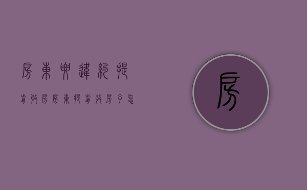 房东要违约提前收房（房东提前收房子怎么谈违约金）