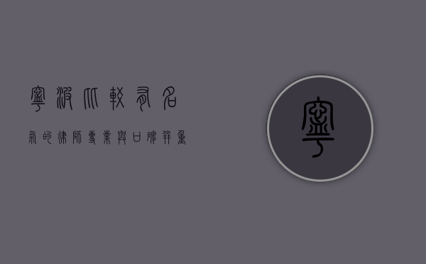 宁波比较有名气的律师，专业与口碑并重的法律服务先锋