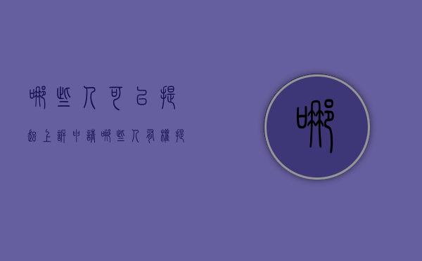 哪些人可以提起上诉申请（哪些人有权提起上诉）