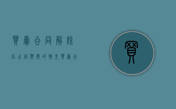 买卖合同解除后占用期间的损失（买卖合同解除后果怎么样了）