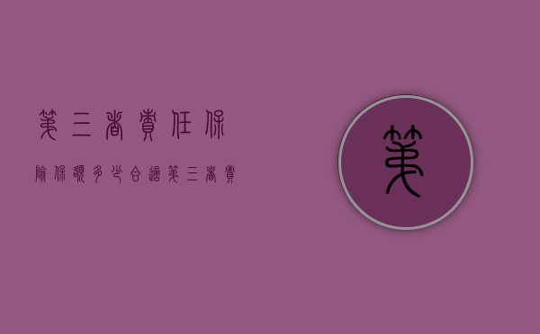 第三者责任保险保额多少合适？（第三者责任险应该保多少）