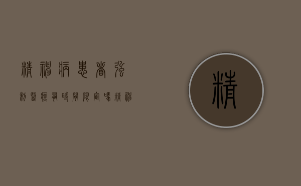 精神病患者强制医疗有时间限定吗（精神病患者强制医疗）