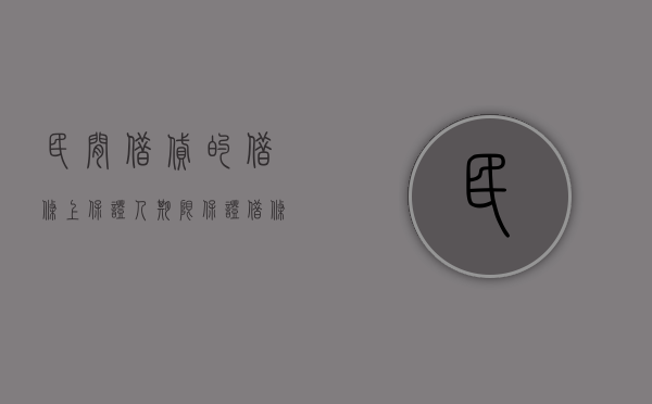 民间借贷的借条上保证人期限（保证借条上只写了保证人的是什么责任）