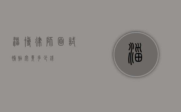 淄博律师面试补贴究竟多少钱？