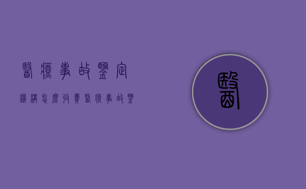 医疗事故鉴定机构怎么收费（医疗事故鉴定费用的支付原则是）
