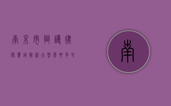 南京市辩护律师费用解析，大概需要多少钱？