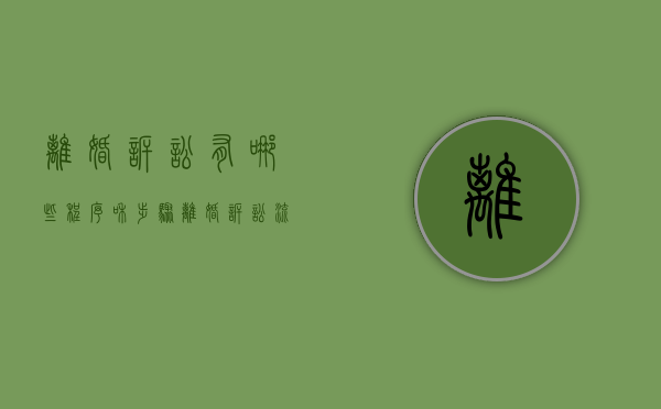 离婚诉讼有哪些程序和步骤（离婚诉讼流程及准备材料）