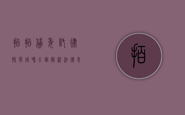 拍拍贷委托律师有用吗？全面解析法律委托的实际效果
