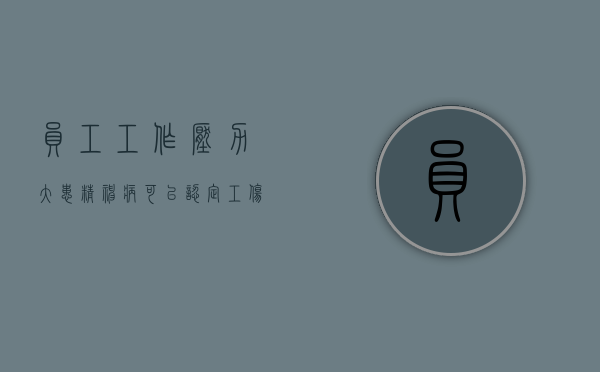 员工工作压力大患精神病可以认定工伤吗（工作导致精神压力大怎么办）