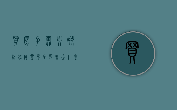买房子需要哪些程序（买房子需要走什么流程）