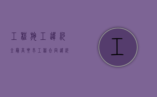 工程施工违约金最高要求（工程合同违约金上限）