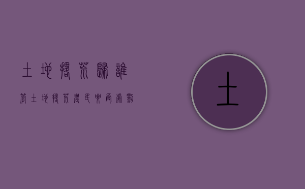 土地撂荒归谁管（土地撂荒农民要受处罚）