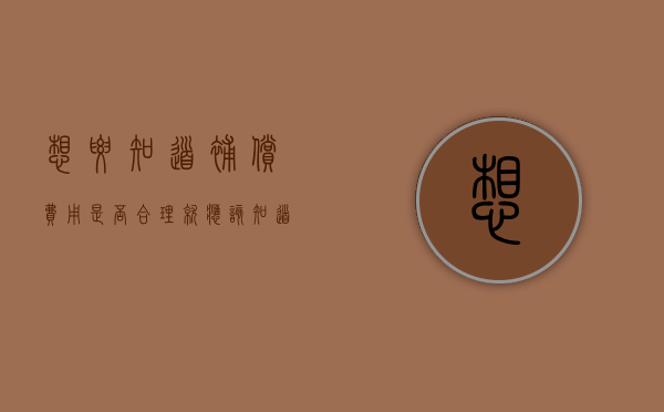 想要知道补偿费用是否合理，就应该知道补偿应该有哪些？（补偿都有几种方式）