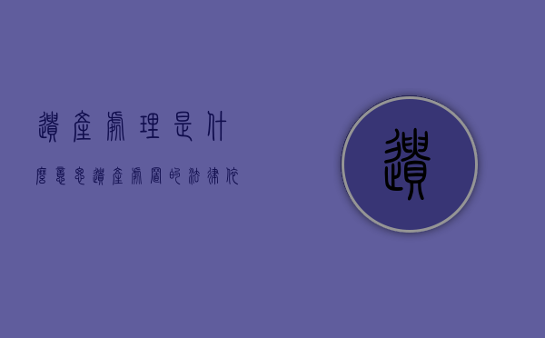 遗产处理是什么意思（遗产处置的法律依据）