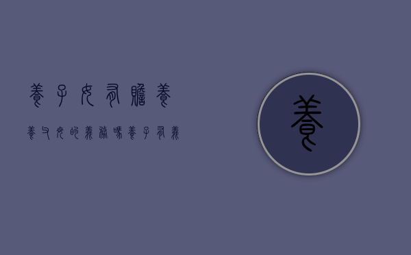 养子女有赡养养父母的义务吗（养子有义务赡养亲生父母吗）