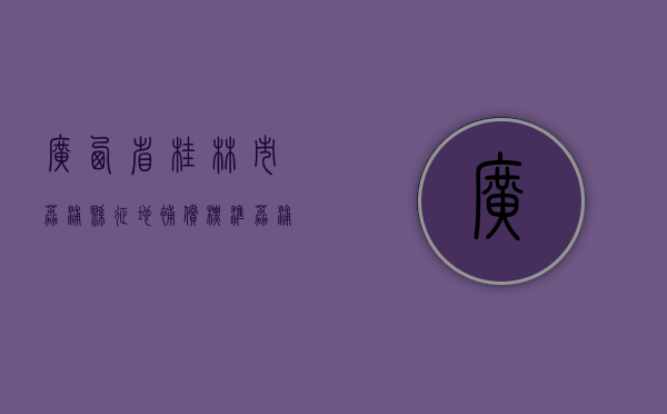广西省桂林市荔浦县征地补偿标准（荔浦市自然资源局人员名单）