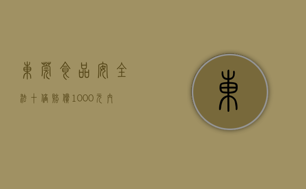 东莞食品安全法十倍赔偿1000元内的食品赔偿多少（食品安全赔偿金是几倍,最低1000元）