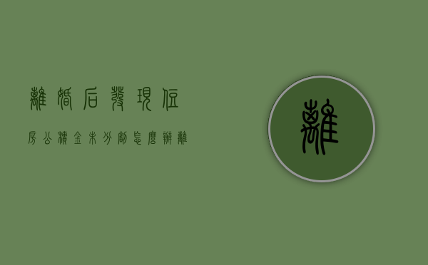 离婚后发现住房公积金未分割怎么办（离婚公积金分割没有钱怎么办）