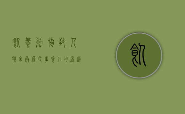 饲养动物致人损害承担民事责任的原则是什么（饲养动物致人损害承担民事责任的原则是哪些）