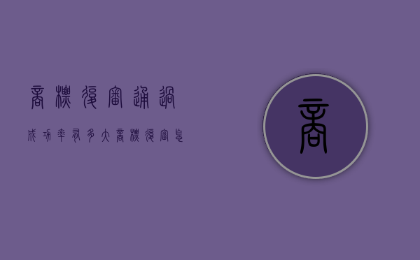 商标复审通过成功率有多大（商标复审怎么操作）