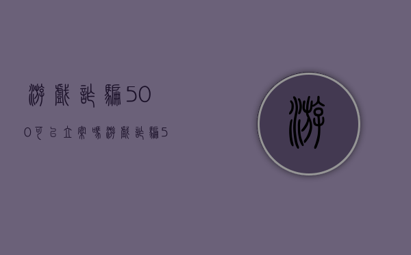游戏诈骗500可以立案吗（游戏诈骗5000元怎么处理）