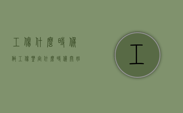 工伤什么时候做工伤鉴定（什么时候开始工伤鉴定）