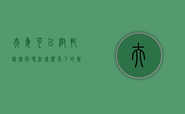 夫妻可以帮忙请律师吗？法律视角下的解读