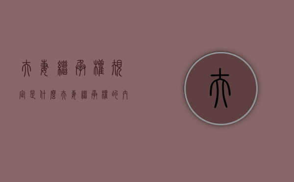 夫妻继承权规定是什么？（夫妻继承权的内容有哪些）