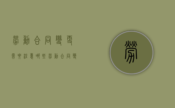 劳动合同变更需要注意哪些（劳动合同变更需要注意哪些细节）