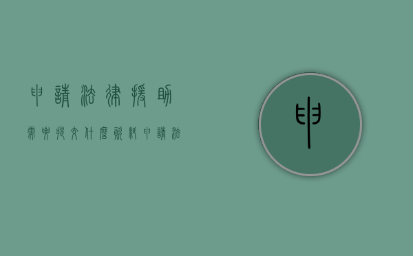 申请法律援助需要提交什么资料（申请法律援助需要带什么资料）