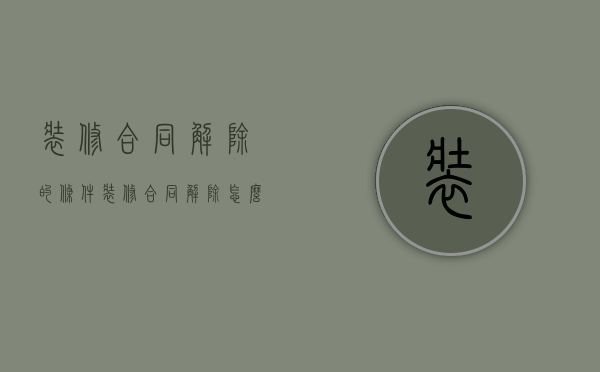 装修合同解除的条件（装修合同解除怎么退款）