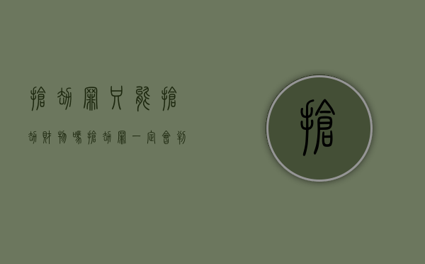 抢劫罪只能抢劫财物吗（抢劫罪一定会判三年吗）