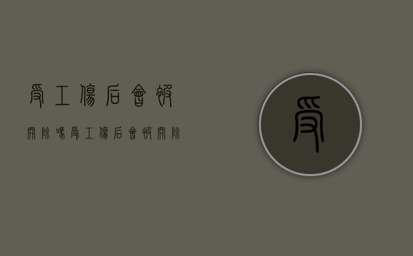 受工伤后会被开除吗（受工伤后会被开除吗怎么赔偿）