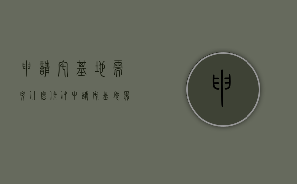 申请宅基地需要什么条件?（申请宅基地需要什么条件有关政策）