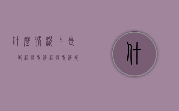 什么情况下是一般保证责任（保证责任的承担形式有哪些）