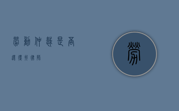 劳动仲裁是否还得找律师？