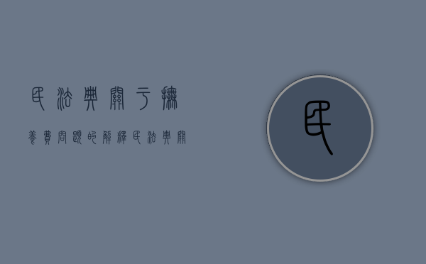 民法典关于抚养费问题的解释（民法典关于抚养费问题的条款）