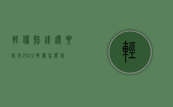 轻伤赔钱还要判刑?（2022轻伤怎么判刑和赔偿）