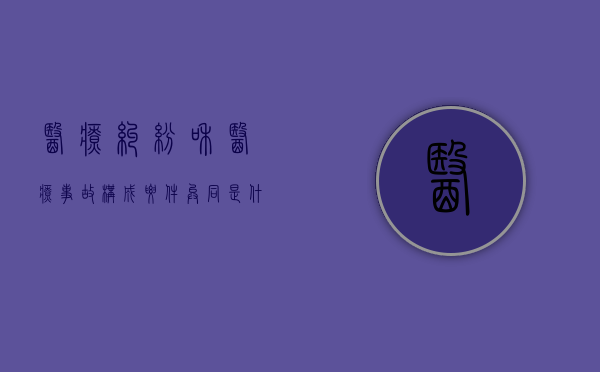医疗纠纷和医疗事故构成要件异同是什么？（医疗纠纷与医疗事故）