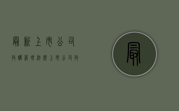 最新上市公司收购管理法规（上市公司收购法律法规）