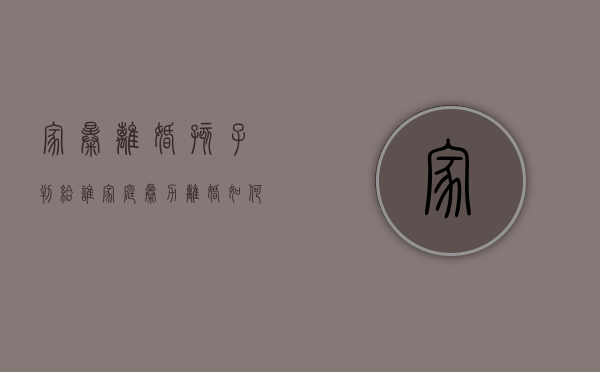 家暴离婚孩子判给谁,家庭暴力离婚如何获得赔偿（家暴离婚孩子怎么处理?）
