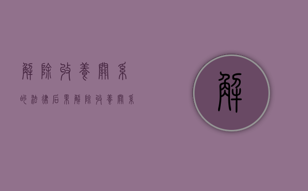 解除收养关系的法律后果（解除收养关系是什么之诉）
