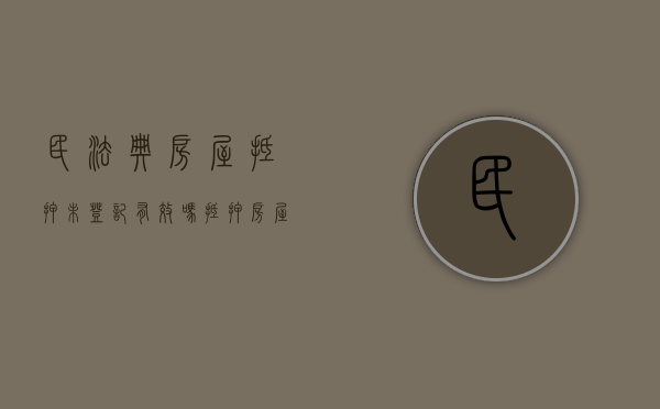 民法典房屋抵押未登记有效吗（抵押房屋未登记,是否承担连带责任）