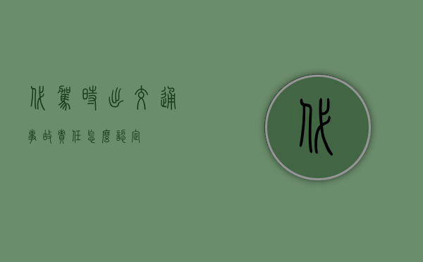 代驾时出交通事故责任怎么认定