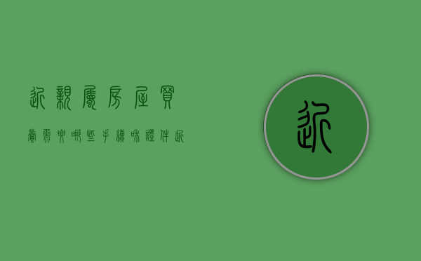 近亲属房屋买卖需要哪些手续和证件（近亲属房屋买卖需要哪些手续费）