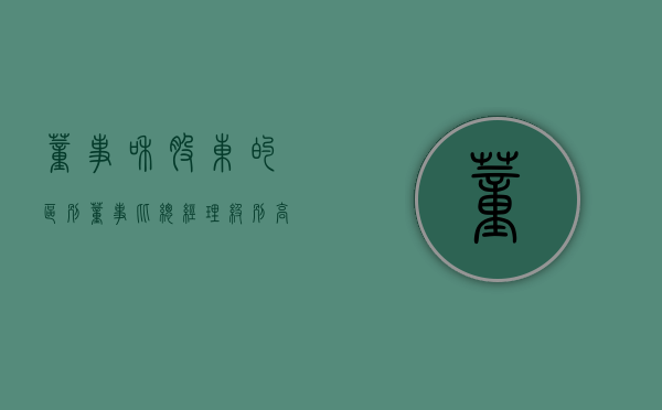 董事和股东的区别（董事比总经理级别高吗）