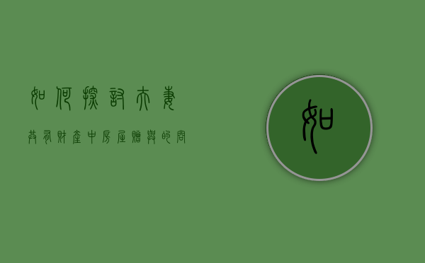 如何探讨夫妻共有财产中房屋赠与的问题（如何探讨夫妻共有财产中房屋赠与的问题呢）