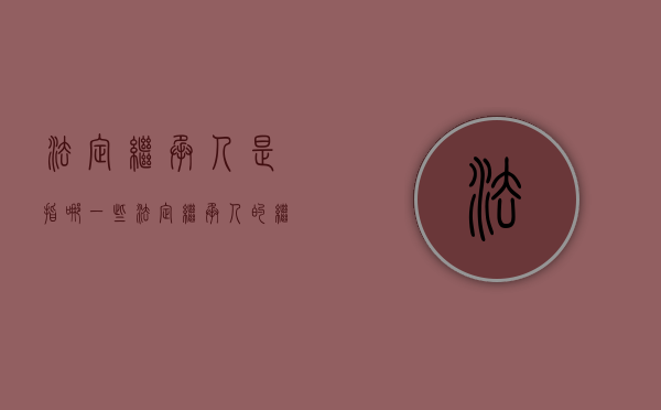 法定继承人是指哪一些（法定继承人的继承顺序）